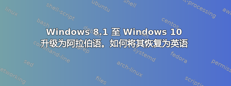 Windows 8.1 至 Windows 10 升级为阿拉伯语。如何将其恢复为英语