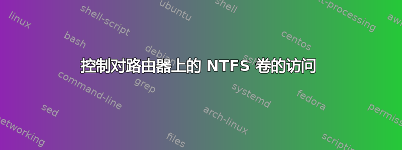 控制对路由器上的 NTFS 卷的访问