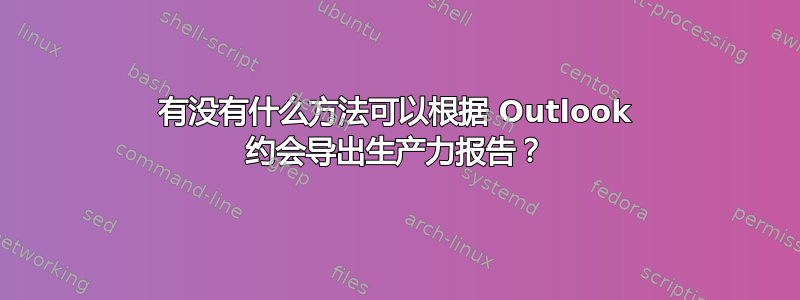 有没有什么方法可以根据 Outlook 约会导出生产力报告？