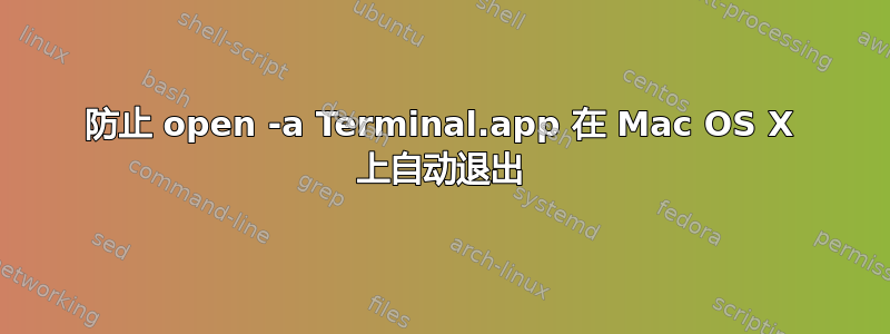 防止 open -a Terminal.app 在 Mac OS X 上自动退出