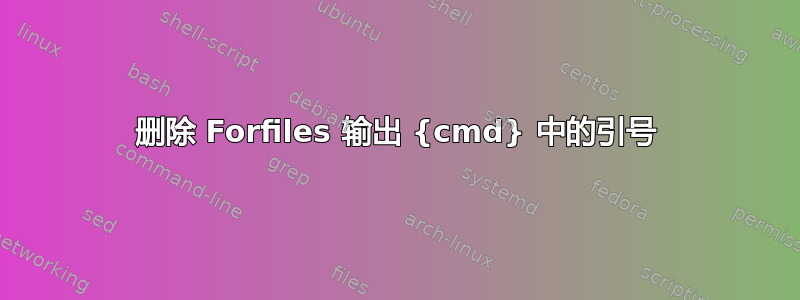 删除 Forfiles 输出 {cmd} 中的引号