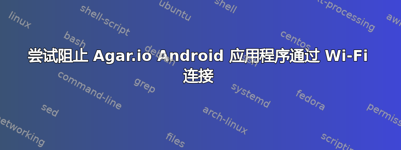 尝试阻止 Agar.io Android 应用程序通过 Wi-Fi 连接