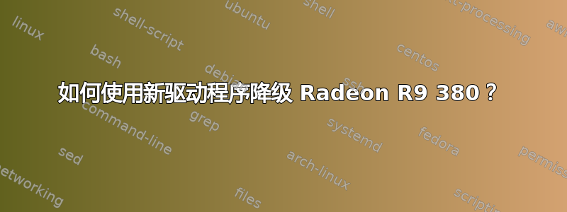 如何使用新驱动程序降级 Radeon R9 380？