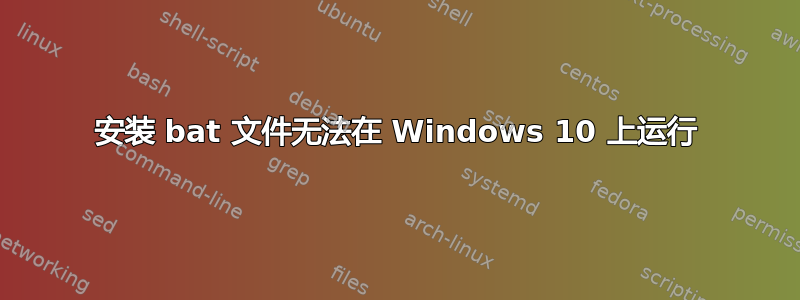 安装 bat 文件无法在 Windows 10 上运行