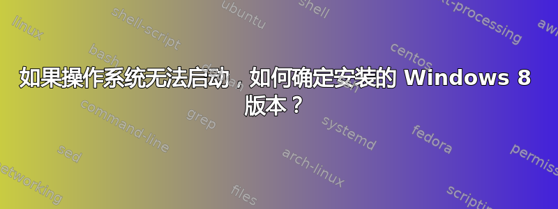 如果操作系统无法启动，如何确定安装的 Windows 8 版本？