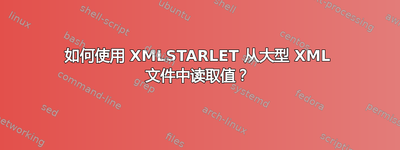 如何使用 XMLSTARLET 从大型 XML 文件中读取值？