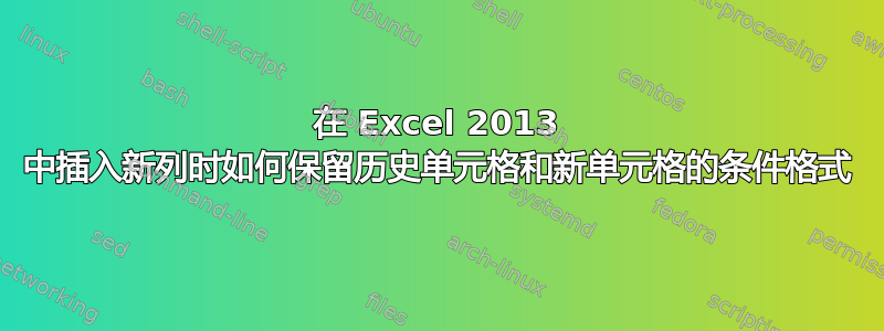 在 Excel 2013 中插入​​新列时如何保留历史单元格和新单元格的条件格式