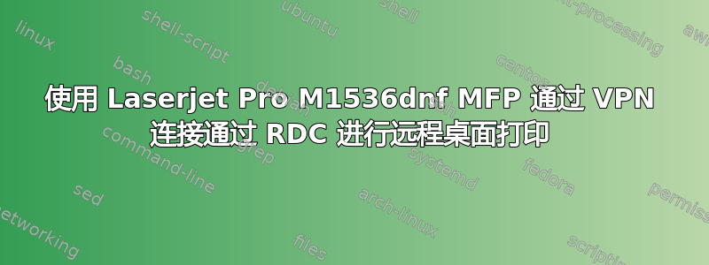 使用 Laserjet Pro M1536dnf MFP 通过 VPN 连接通过 RDC 进行远程桌面打印