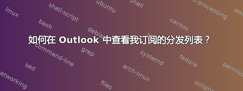 如何在 Outlook 中查看我订阅的分发列表？