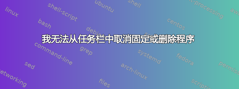 我无法从任务栏中取消固定或删除程序