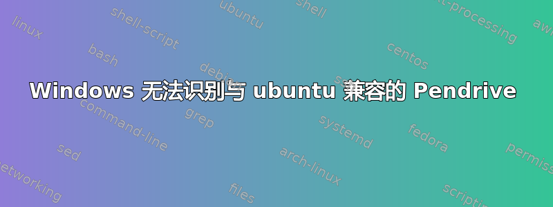 Windows 无法识别与 ubuntu 兼容的 Pendrive