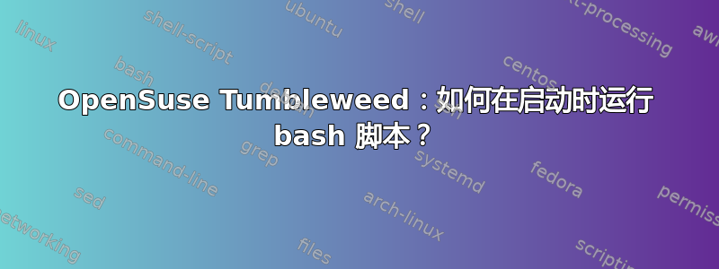 OpenSuse Tumbleweed：如何在启动时运行 bash 脚本？