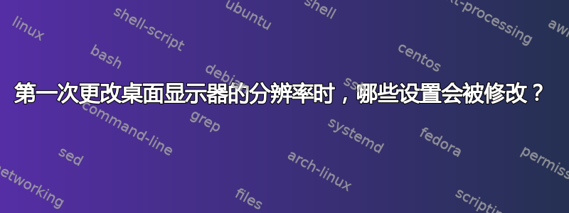 第一次更改桌面显示器的分辨率时，哪些设置会被修改？