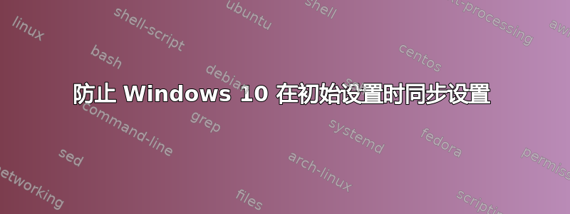 防止 Windows 10 在初始设置时同步设置