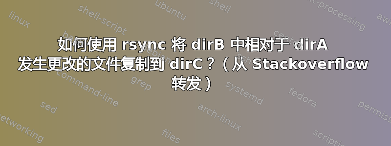 如何使用 rsync 将 dirB 中相对于 dirA 发生更改的文件复制到 dirC？（从 Stackoverflow 转发）