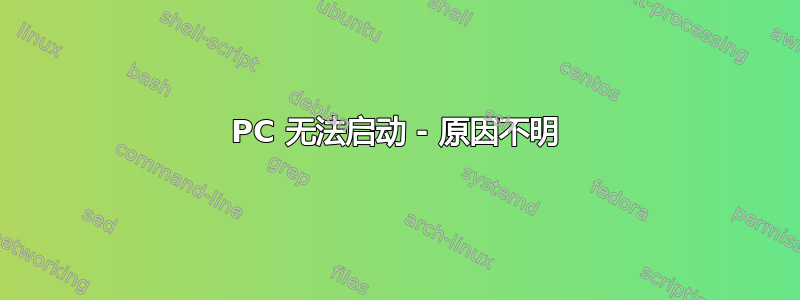 PC 无法启动 - 原因不明