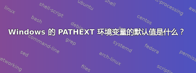 Windows 的 PATHEXT 环境变量的默认值是什么？