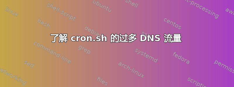 了解 cron.sh 的过多 DNS 流量