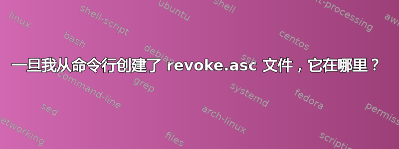 一旦我从命令行创建了 revoke.asc 文件，它在哪里？