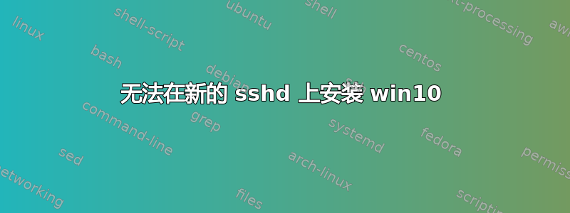 无法在新的 sshd 上安装 win10