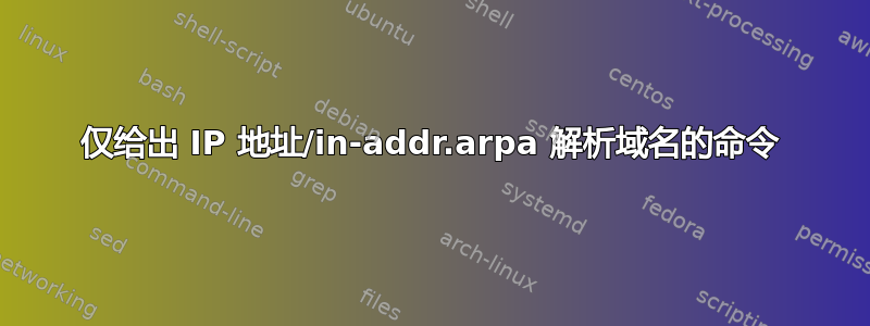 仅给出 IP 地址/in-addr.arpa 解析域名的命令