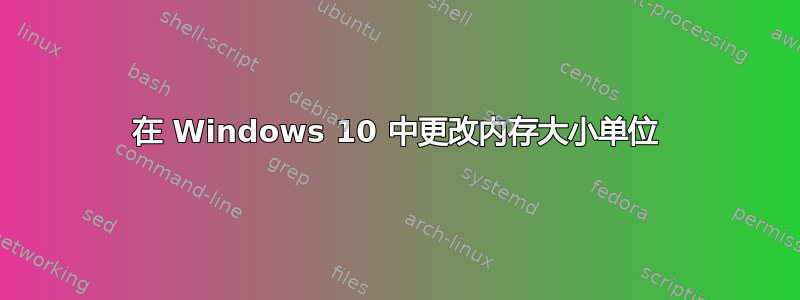 在 Windows 10 中更改内存大小单位