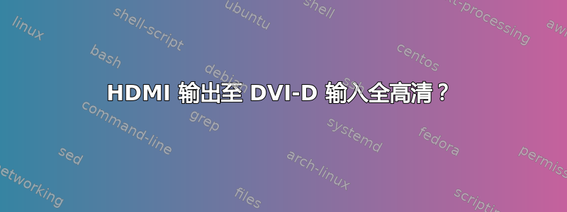 HDMI 输出至 DVI-D 输入全高清？