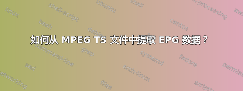 如何从 MPEG TS 文件中提取 EPG 数据？