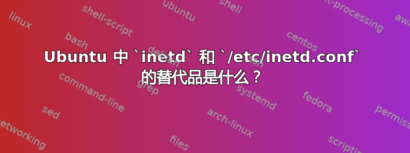 Ubuntu 中 `inetd` 和 `/etc/inetd.conf` 的替代品是什么？