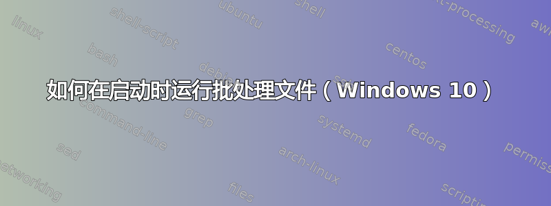 如何在启动时运行批处理文件（Windows 10）