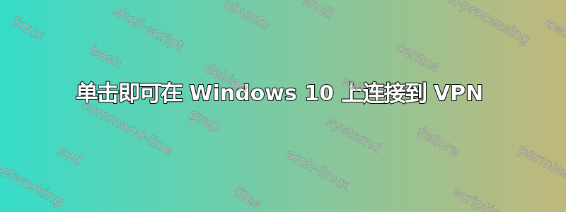 单击即可在 Windows 10 上连接到 VPN