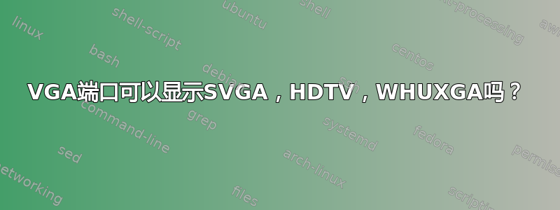 VGA端口可以显示SVGA，HDTV，WHUXGA吗？