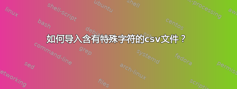 如何导入含有特殊字符的csv文件？