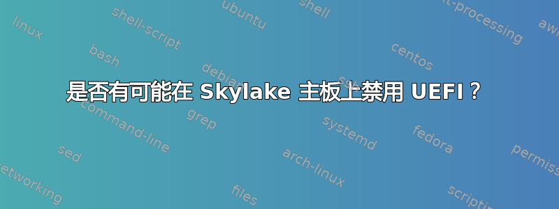 是否有可能在 Skylake 主板上禁用 UEFI？