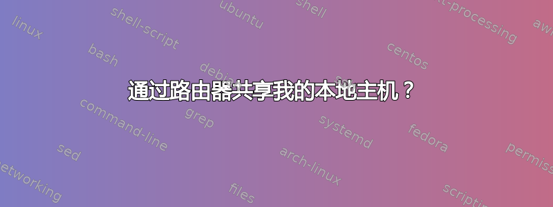 通过路由器共享我的本地主机？