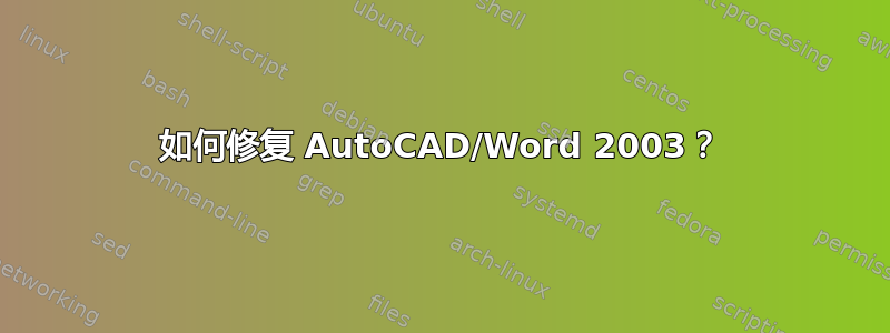 如何修复 AutoCAD/Word 2003？