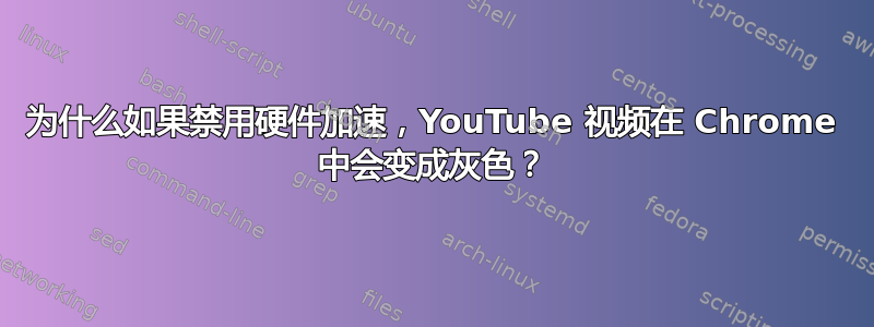 为什么如果禁用硬件加速，YouTube 视频在 Chrome 中会变成灰色？