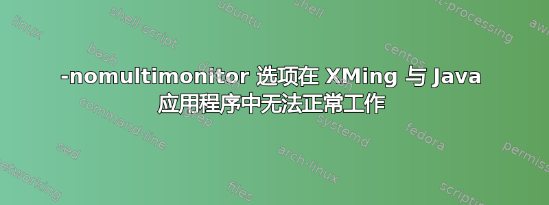 -nomultimonitor 选项在 XMing 与 Java 应用程序中无法正常工作