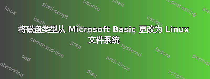 将磁盘类型从 Microsoft Basic 更改为 Linux 文件系统