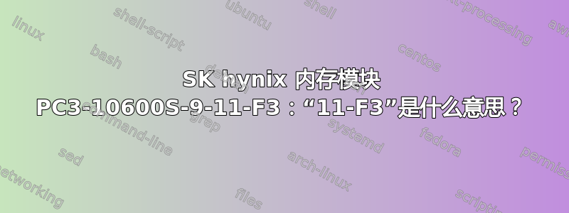 SK hynix 内存模块 PC3-10600S-9-11-F3：“11-F3”是什么意思？