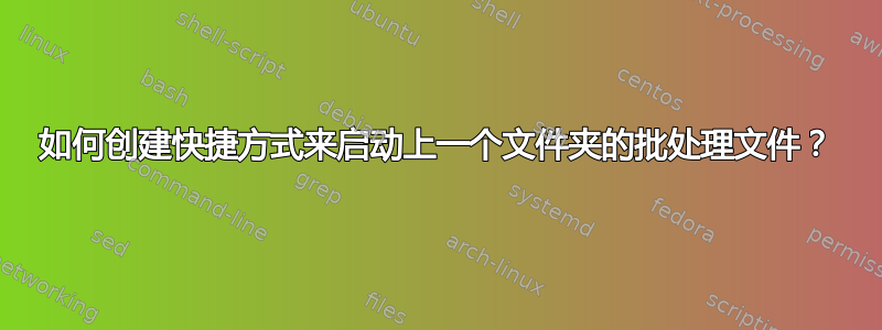 如何创建快捷方式来启动上一个文件夹的批处理文件？