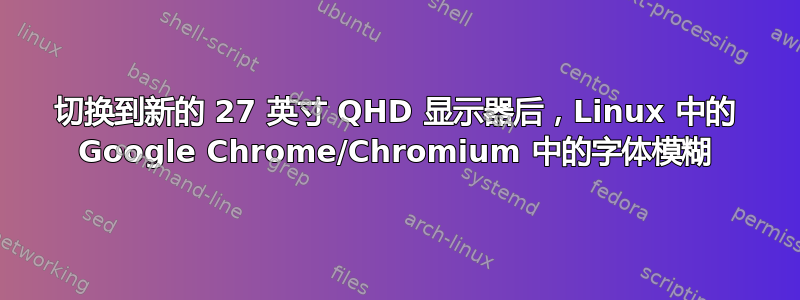 切换到新的 27 英寸 QHD 显示器后，Linux 中的 Google Chrome/Chromium 中的字体模糊