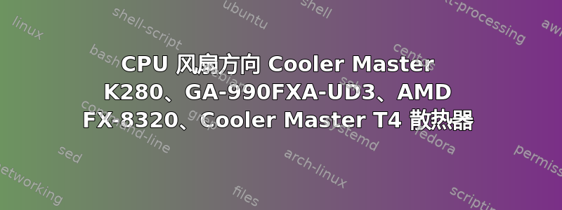 CPU 风扇方向 Cooler Master K280、GA-990FXA-UD3、AMD FX-8320、Cooler Master T4 散热器