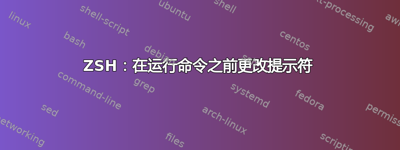 ZSH：在运行命令之前更改提示符