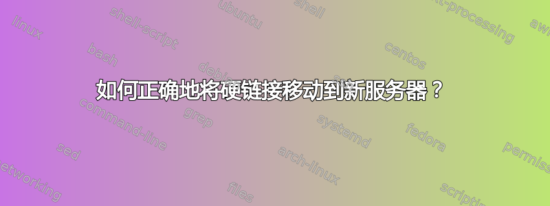 如何正确地将硬链接移动到新服务器？