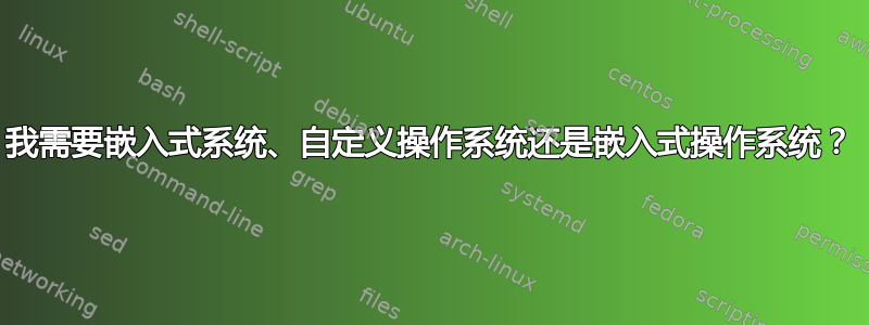 我需要嵌入式系统、自定义操作系统还是嵌入式操作系统？