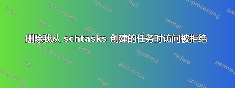 删除我从 schtasks 创建的任务时访问被拒绝