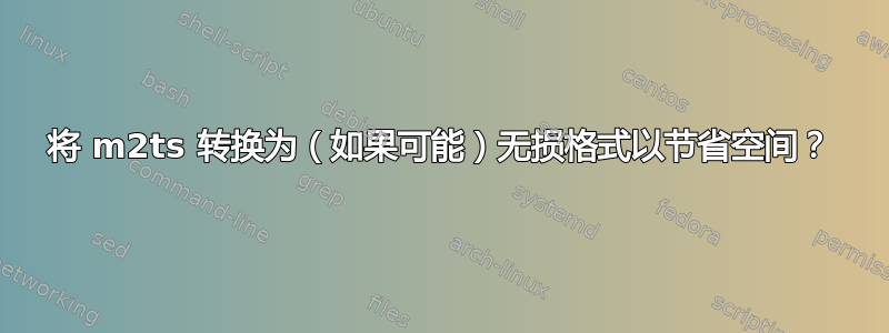 将 m2ts 转换为（如果可能）无损格式以节省空间？