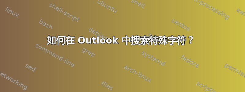 如何在 Outlook 中搜索特殊字符？