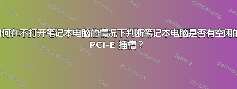 如何在不打开笔记本电脑的情况下判断笔记本电脑是否有空闲的 PCI-E 插槽？